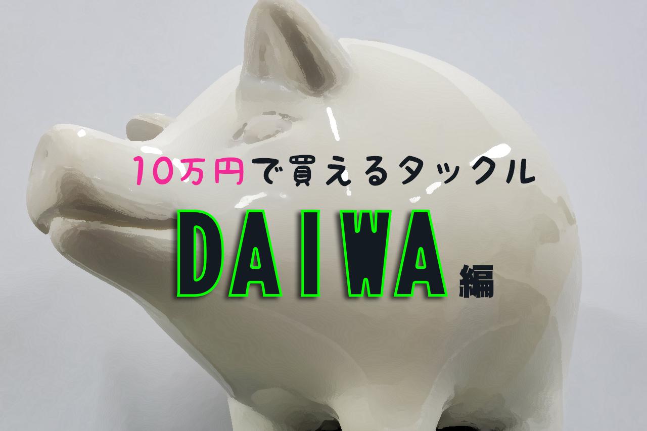 10万円あったらこのタックルが買える！【DAIWA編】