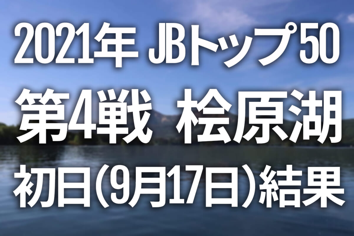 【初日速報】2021年JBトップ50 第4戦 エバーグリーンCUP 檜原湖【9月17日（金）～19日（日） バス釣り最高峰トーナメント開催！】