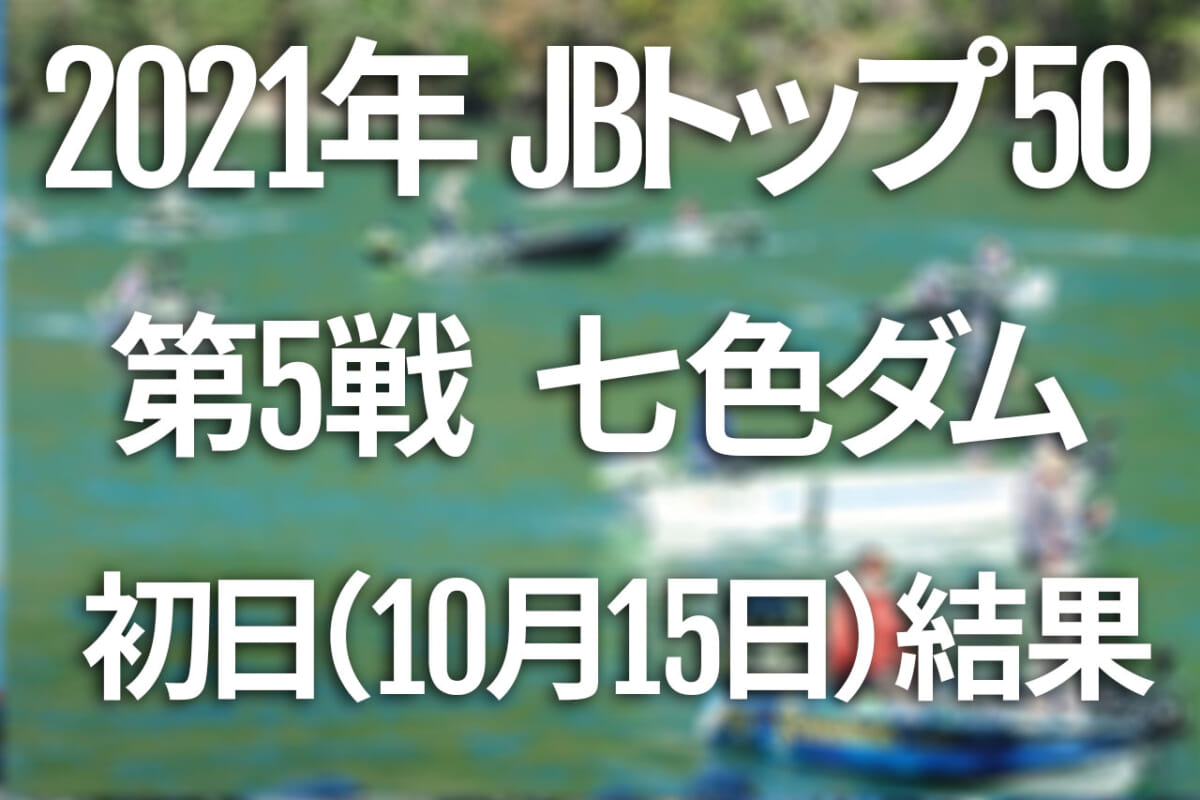 【初日速報】2021年JBトップ50 第5戦 がまかつCUP 七色ダム【10月15日（金）～17日（日） バス釣り最高峰トーナメント開催！】