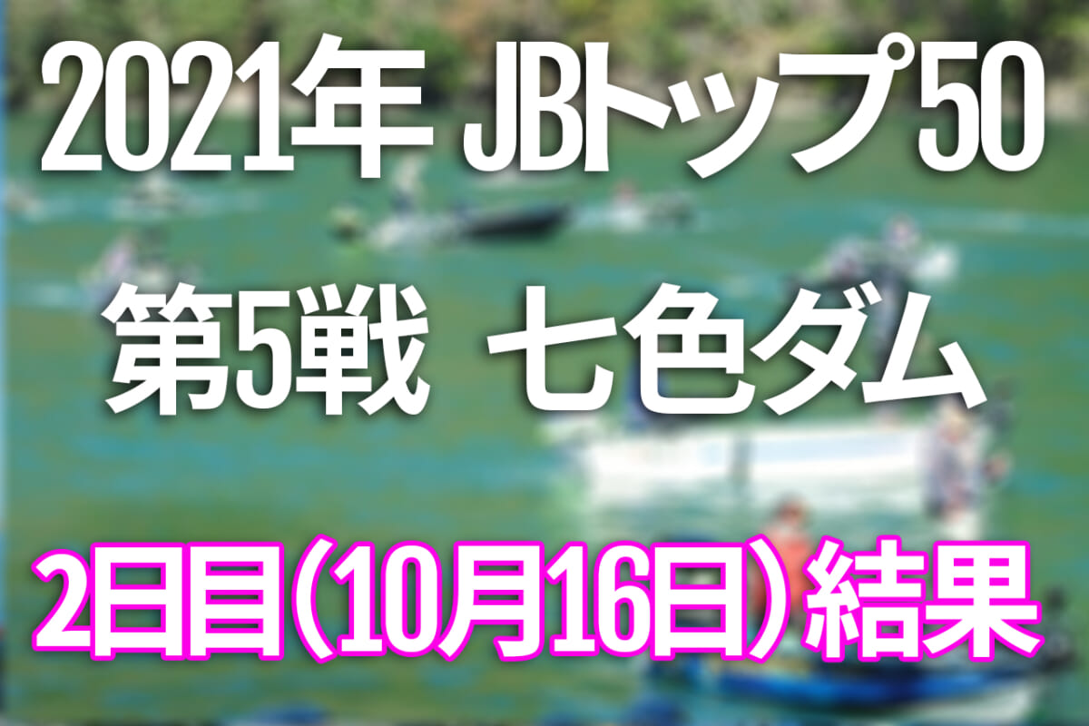 【2日目速報】2021年JBトップ50 第5戦 がまかつCUP 七色ダム【10月15日（金）～17日（日） バス釣り最高峰トーナメント開催！】