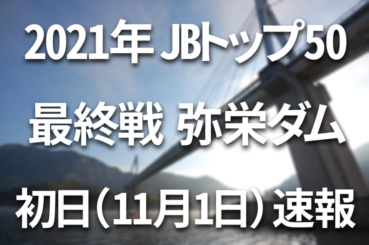 【初日速報】2021年JBトップ50 最終戦 東レソラロームCUP 弥栄ダム【11月1日（月）～3日（水） バス釣り日本一が決まる！】