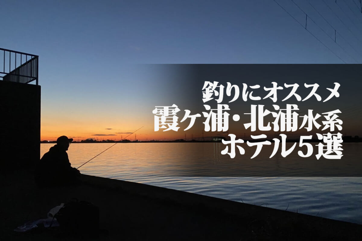 霞ヶ浦・北浦水系周辺おすすめホテル5選！ 宿泊バス釣りで充実した休日を満喫