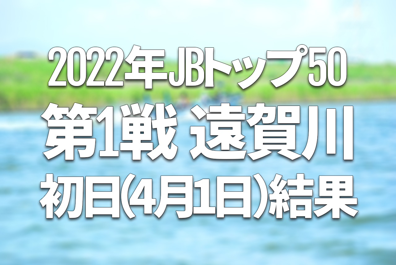 【初日速報】2022年JBトップ50 第1戦 遠賀川【4月1日（金）〜3日（日） バス釣り最高峰トーナメント開催！】