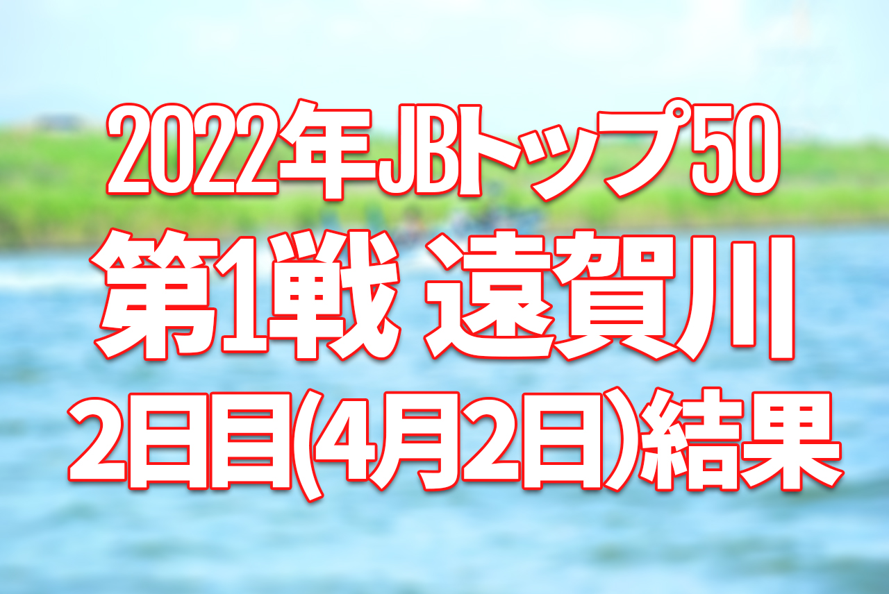 【2日目速報】2022年JBトップ50 第1戦 遠賀川【4月1日（金）〜3日（日） バス釣り最高峰トーナメント開催！】