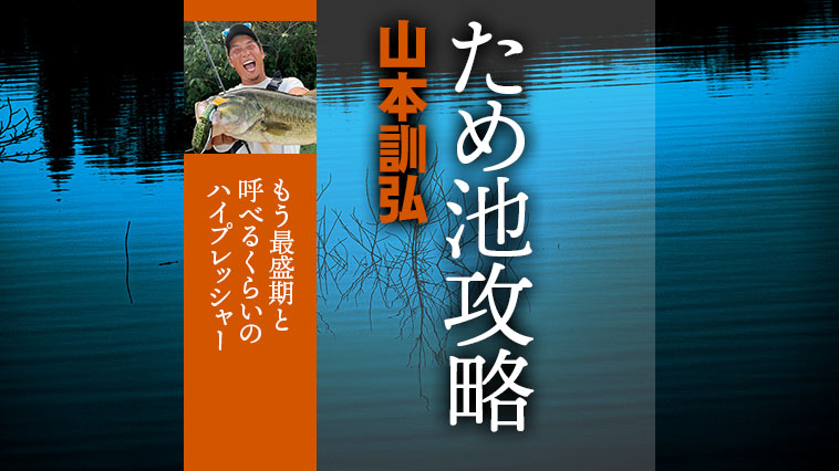 ため池バス釣りエキスパート山本訓弘さんの攻略メソッドを大公開