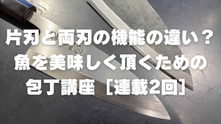 さかなと包丁。魚を捌く！ 両刃と片刃の使い分けについて【包丁を知ろう！ 連載：2回目】