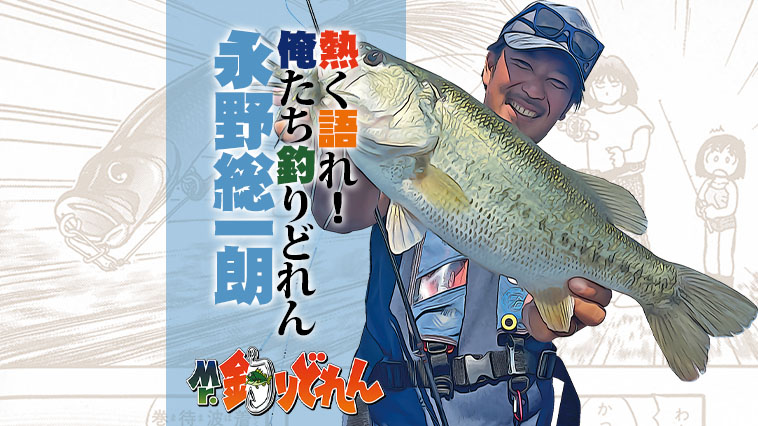 永野総一朗さんが語る『Mr.釣りどれん』自分のバス釣りガイドにも活かされています！