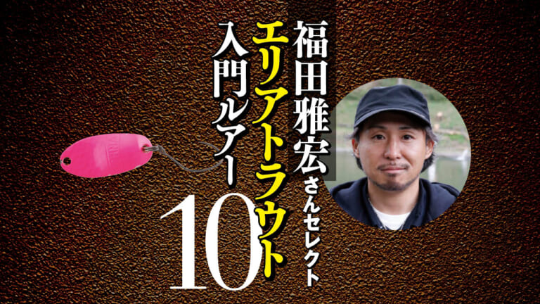 エリアトラウト入門で買うべきルアー10個を福田雅宏さんがセレクト「スプーンもクランクも操作系も！ 欲張りセット10」