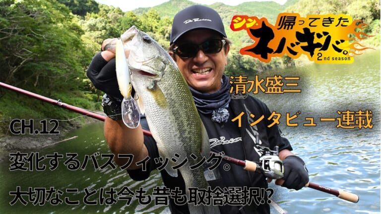 『バス釣り上達100のヒント』CH.12「変化するバスフィッシング。大切なことは今も昔も取捨選択!?」【帰ってきた、シン・ネバギバ。】清水盛三、インタビュー連載!!