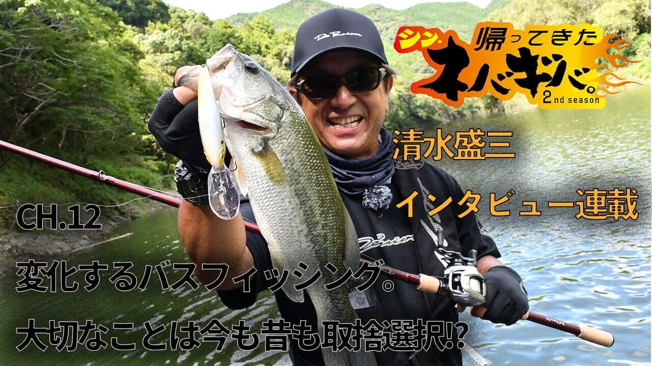 ｜『バス釣り上達100のヒント』CH.12「変化するバスフィッシング。大切なことは今も昔も取捨選択!?」【帰ってきた、シン・ネバギバ。】清水盛三、インタビュー連載!!