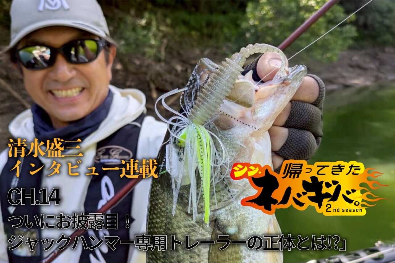 ｜『バス釣り上達100のヒント』CH.14「ついにお披露目！ジャックハンマー専用トレーラーの正体とは!?」【帰ってきた、シン・ネバギバ。】清水盛三、インタビュー連載!!