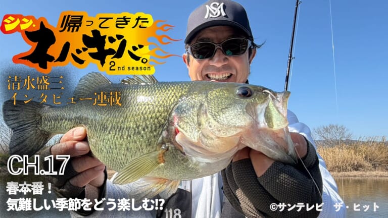 『バス釣り上達100のヒント』CH.17「春本番!気難しい季節をどう楽しむ!?」【帰ってきた、シン・ネバギバ。】清水盛三、インタビュー連載!!